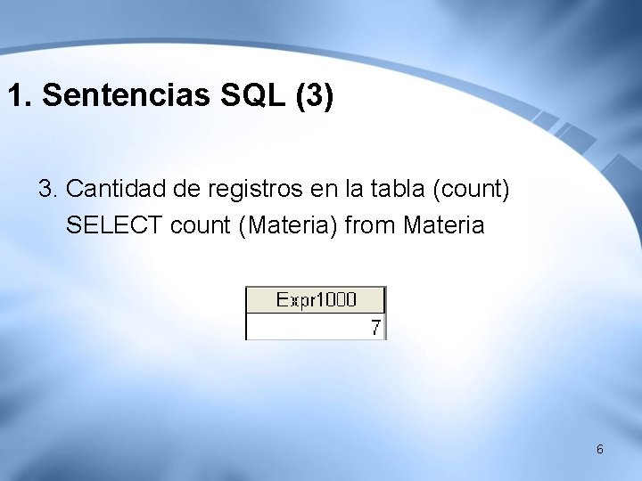 1. Sentencias SQL (3) 3. Cantidad de registros en la tabla (count) SELECT count 1. Sentencias SQL (3) 3. Cantidad de registros en la tabla (count) SELECT count