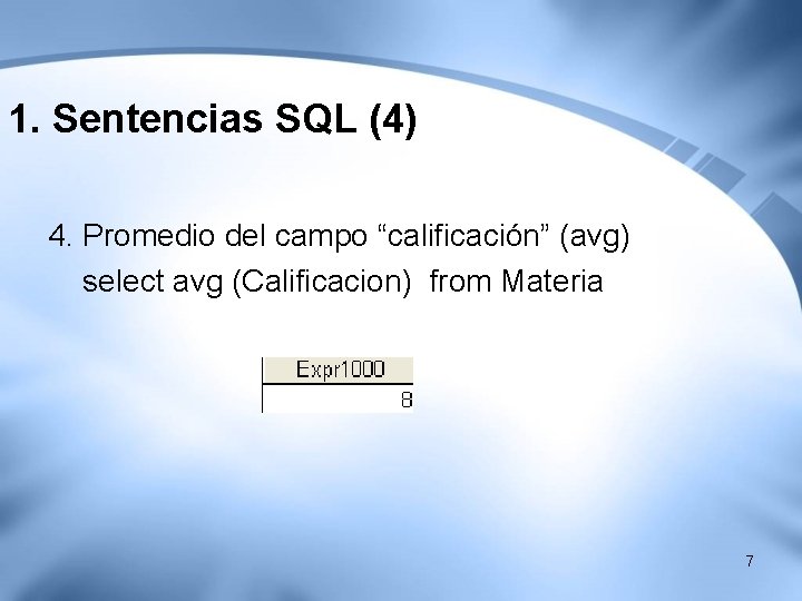1. Sentencias SQL (4) 4. Promedio del campo “calificación” (avg) select avg (Calificacion) from 1. Sentencias SQL (4) 4. Promedio del campo “calificación” (avg) select avg (Calificacion) from