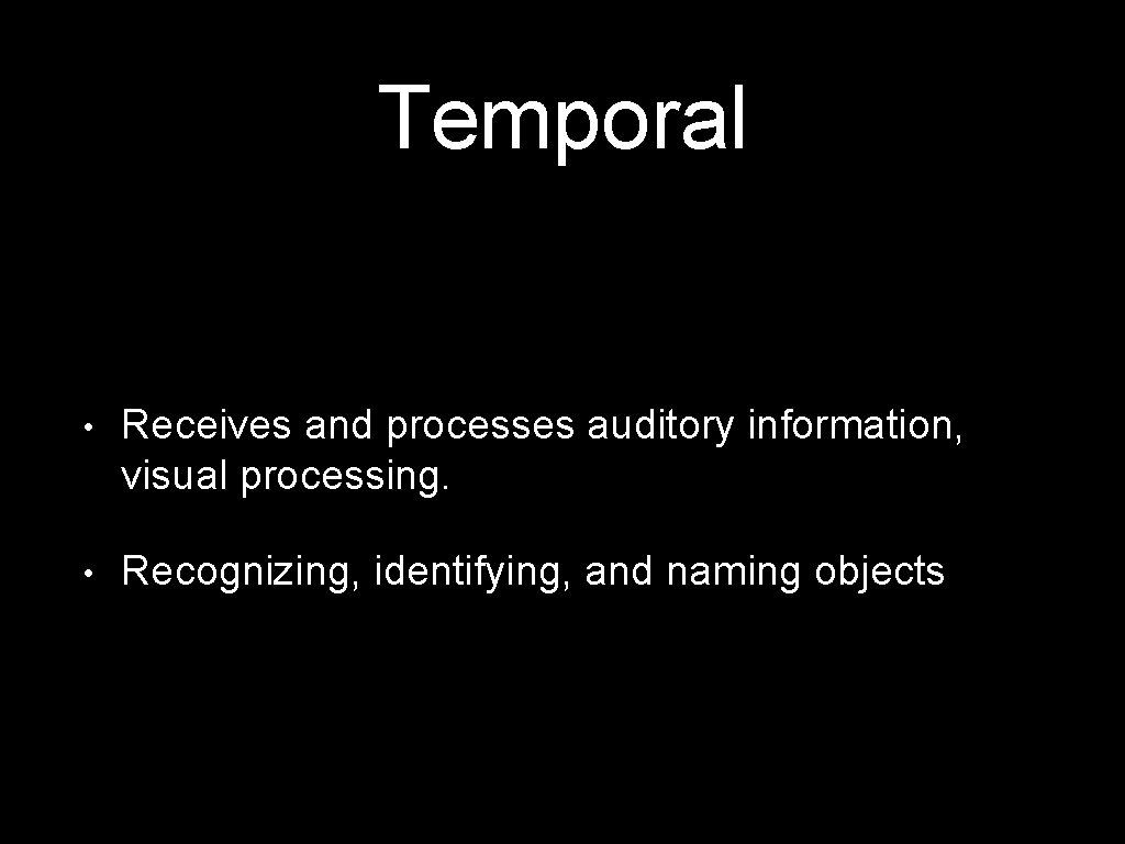 Temporal • Receives and processes auditory information, visual processing. • Recognizing, identifying, and naming