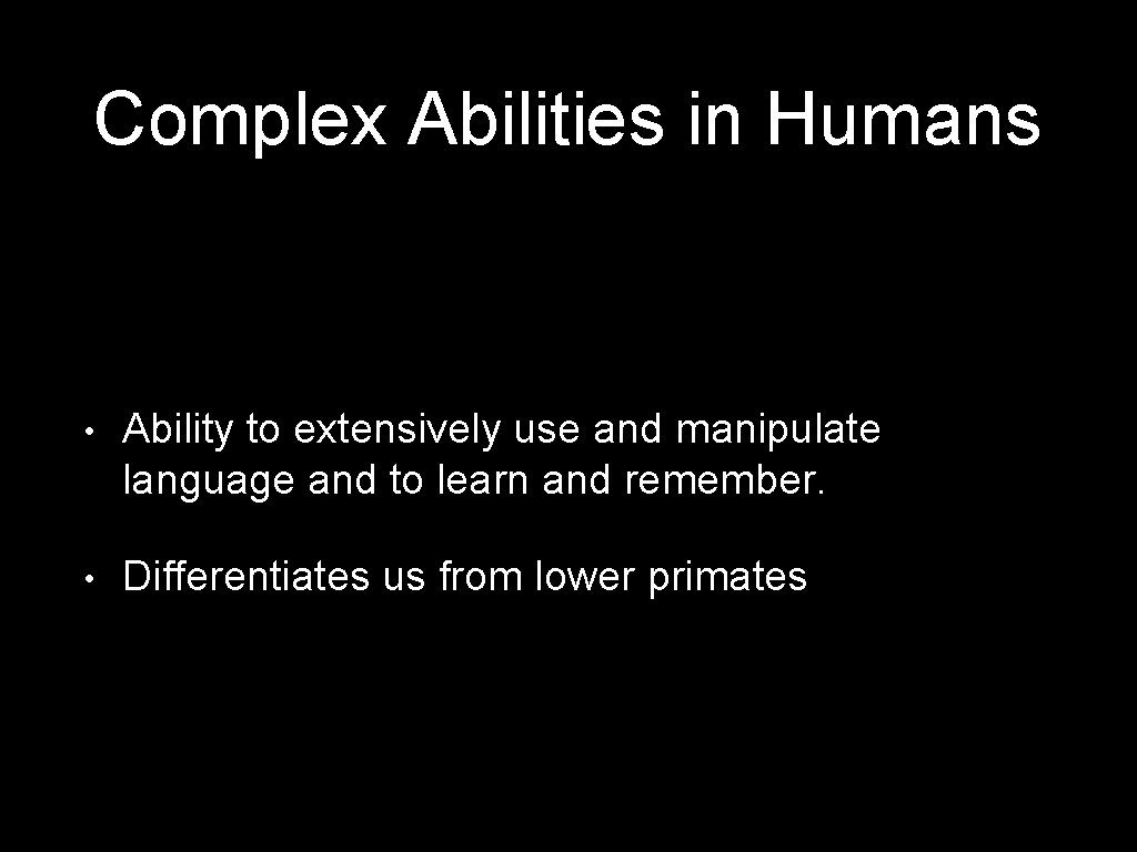 Complex Abilities in Humans • Ability to extensively use and manipulate language and to