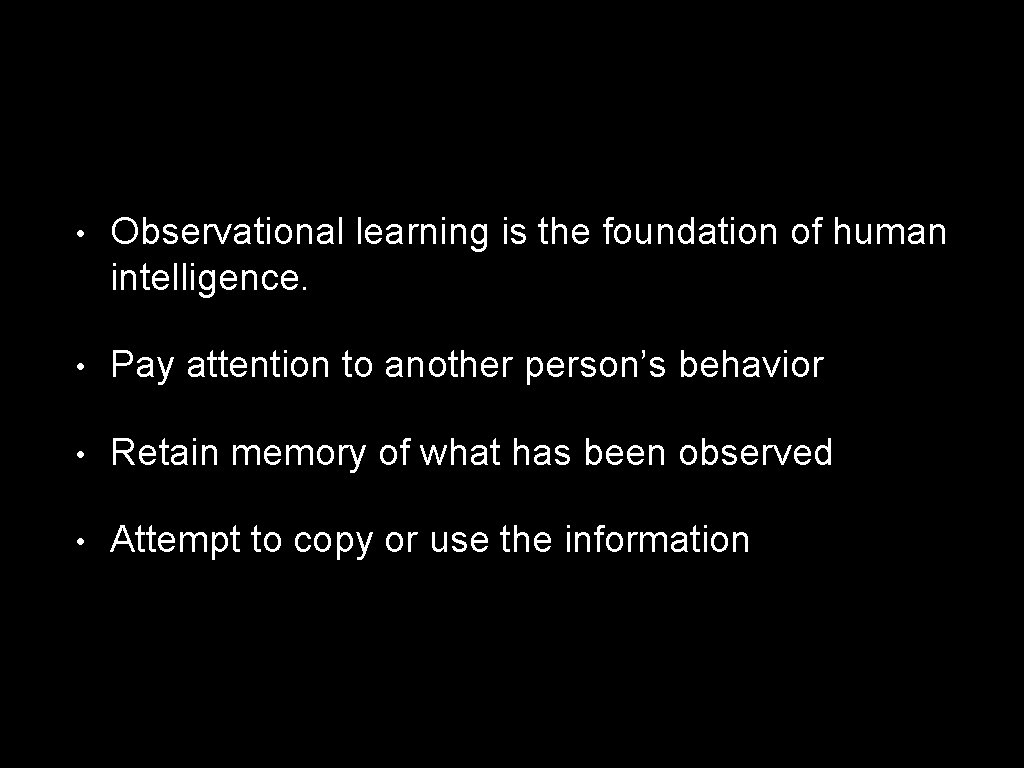  • Observational learning is the foundation of human intelligence. • Pay attention to