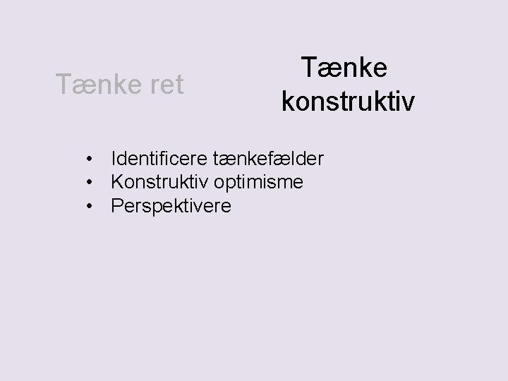 Tænke ret Tænke konstruktiv • Identificere tænkefælder • Konstruktiv optimisme • Perspektivere 