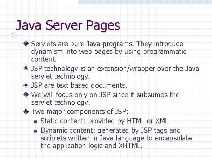 Java Server Pages Servlets are pure Java programs. They introduce dynamism into web pages