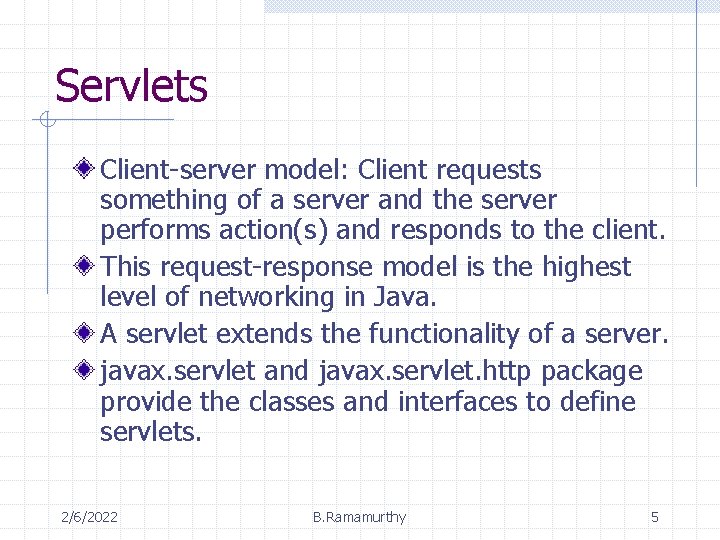 Servlets Client-server model: Client requests something of a server and the server performs action(s)