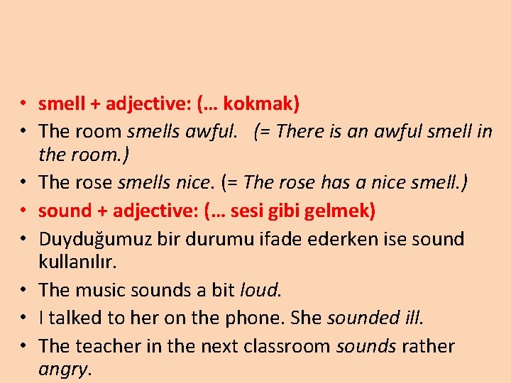  • smell + adjective: (… kokmak) • The room smells awful. (= There