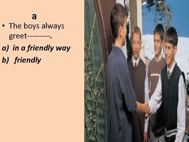 a • The boys always greet-----. a) in a friendly way b) friendly 