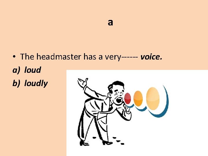 a • The headmaster has a very------ voice. a) loud b) loudly 