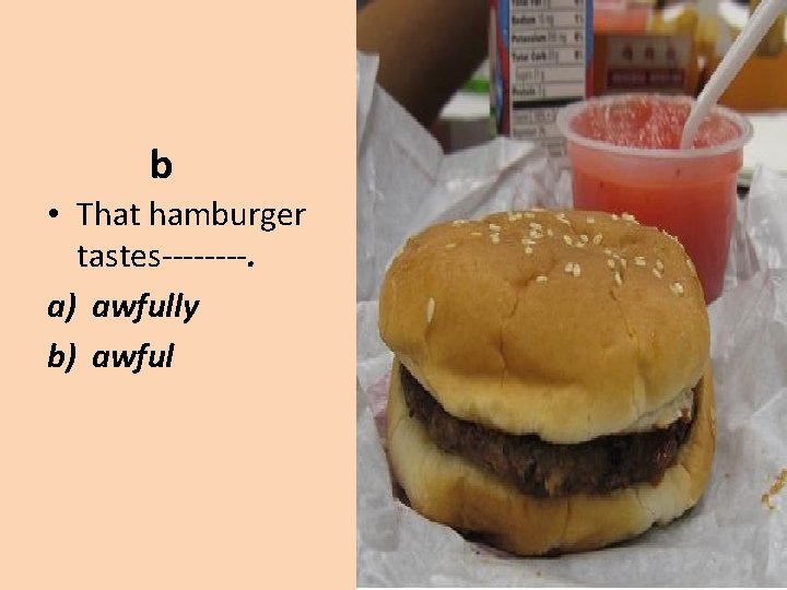 b • That hamburger tastes----. a) awfully b) awful 