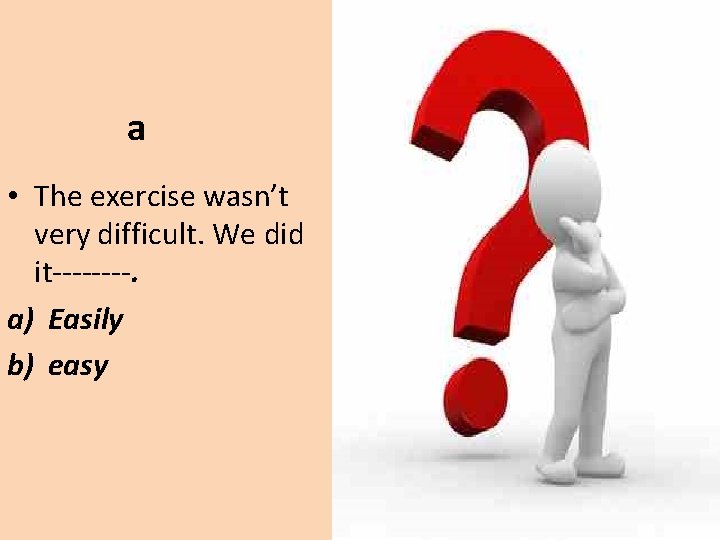 a • The exercise wasn’t very difficult. We did it----. a) Easily b) easy