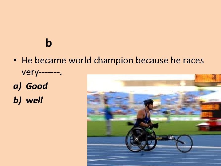 b • He became world champion because he races very-------. a) Good b) well