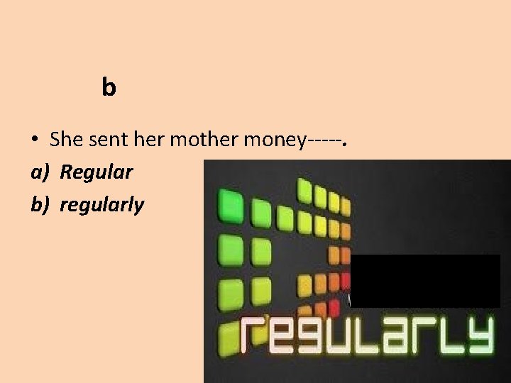 b • She sent her mother money-----. a) Regular b) regularly 