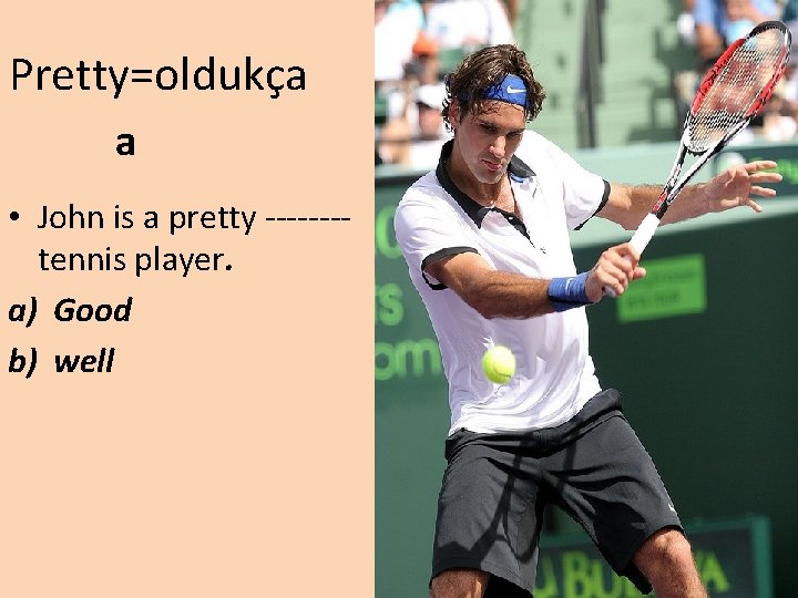 Pretty=oldukça a • John is a pretty -------tennis player. a) Good b) well 