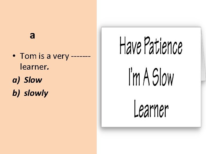 a • Tom is a very ------learner. a) Slow b) slowly 