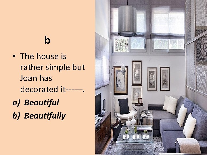 b • The house is rather simple but Joan has decorated it------. a) Beautiful