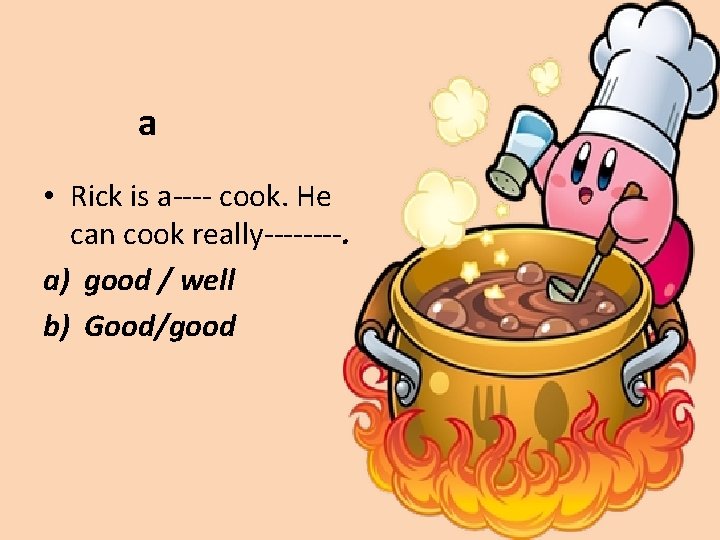 a • Rick is a---- cook. He can cook really----. a) good / well