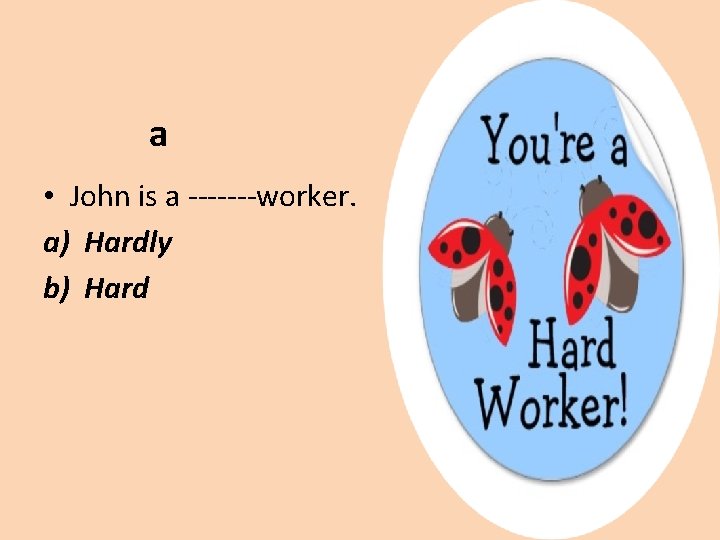 a • John is a -------worker. a) Hardly b) Hard 