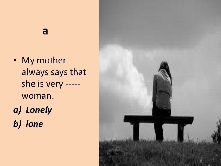 a • My mother always says that she is very ----woman. a) Lonely b)