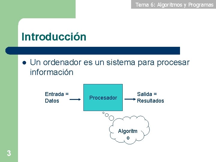 Tema 6: Algoritmos y Programas Introducción l Un ordenador es un sistema para procesar