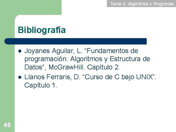 Tema 6: Algoritmos y Programas Bibliografía l l 46 Joyanes Aguilar, L. “Fundamentos de