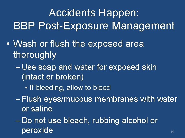 Accidents Happen: BBP Post-Exposure Management • Wash or flush the exposed area thoroughly –