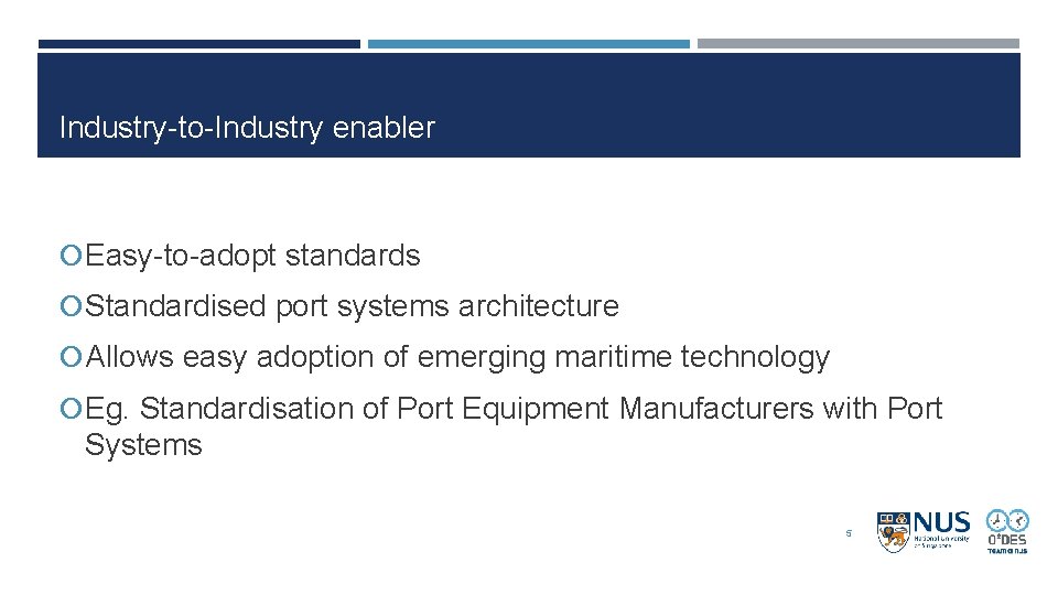 Industry-to-Industry enabler Easy-to-adopt standards Standardised port systems architecture Allows easy adoption of emerging maritime Industry-to-Industry enabler Easy-to-adopt standards Standardised port systems architecture Allows easy adoption of emerging maritime