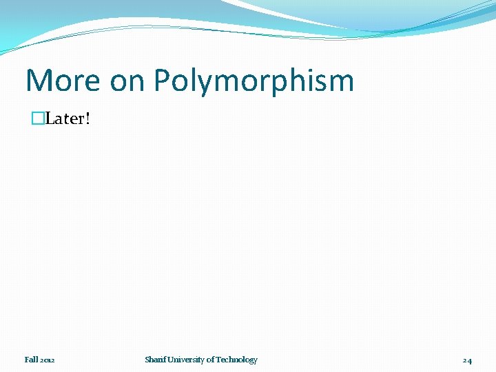 More on Polymorphism �Later! Fall 2012 Sharif University of Technology 24 