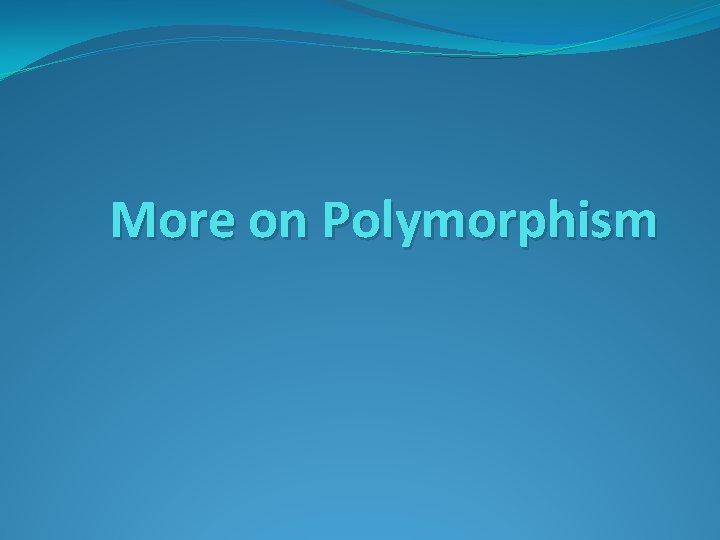 More on Polymorphism 