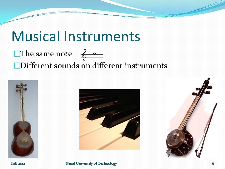 Musical Instruments �The same note �Different sounds on different instruments Fall 2012 Sharif University