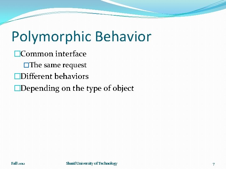 Polymorphic Behavior �Common interface �The same request �Different behaviors �Depending on the type of
