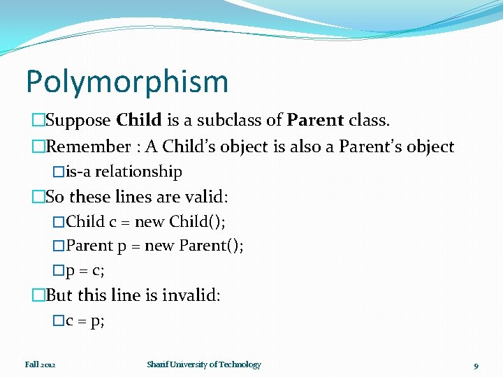 Polymorphism �Suppose Child is a subclass of Parent class. �Remember : A Child’s object