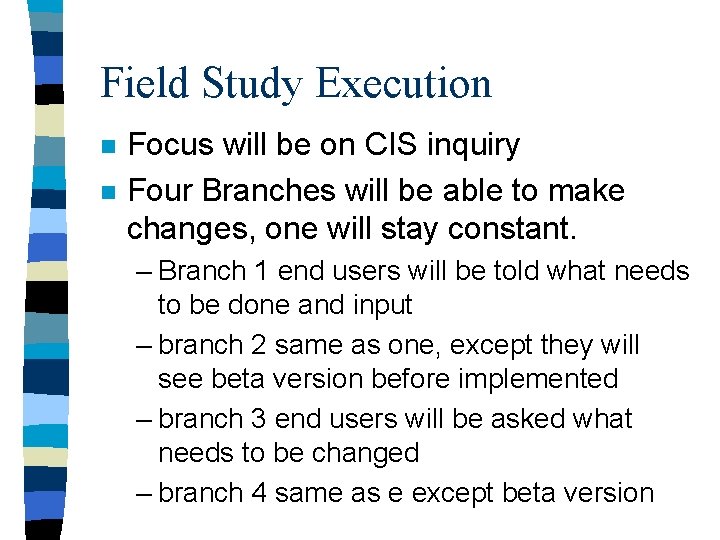Field Study Execution n n Focus will be on CIS inquiry Four Branches will