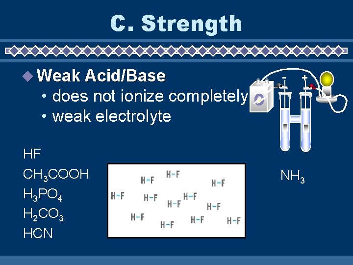 C. Strength Weak Acid/Base - + • does not ionize completely • weak electrolyte