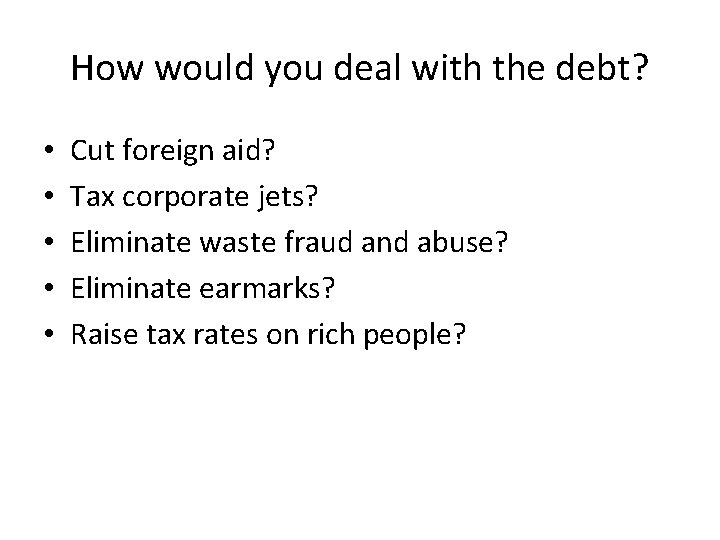 How would you deal with the debt? • • • Cut foreign aid? Tax