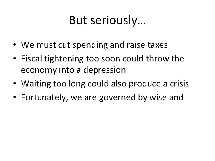 But seriously… • We must cut spending and raise taxes • Fiscal tightening too