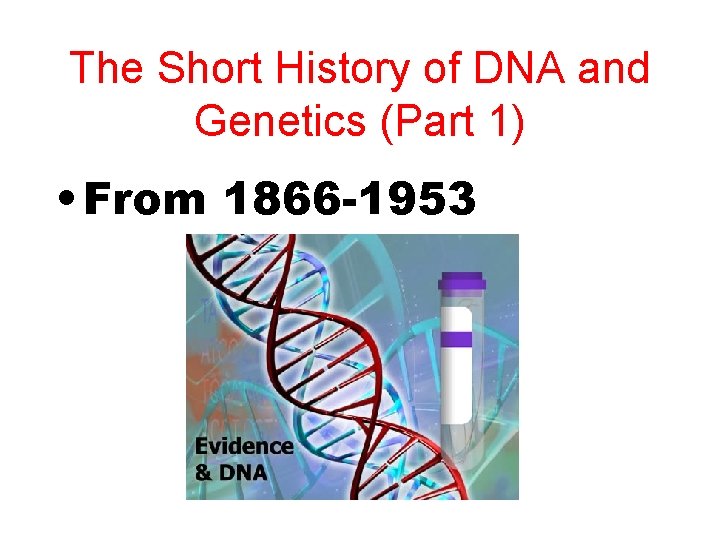 The Short History of DNA and Genetics (Part 1) • From 1866 -1953 