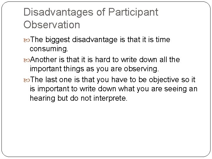 Disadvantages of Participant Observation The biggest disadvantage is that it is time consuming. Another
