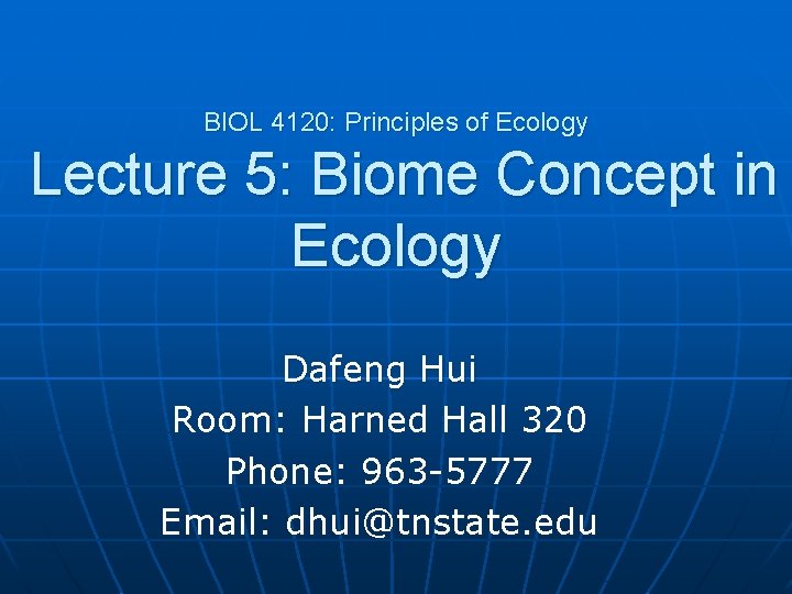 BIOL 4120: Principles of Ecology Lecture 5: Biome Concept in Ecology Dafeng Hui Room: