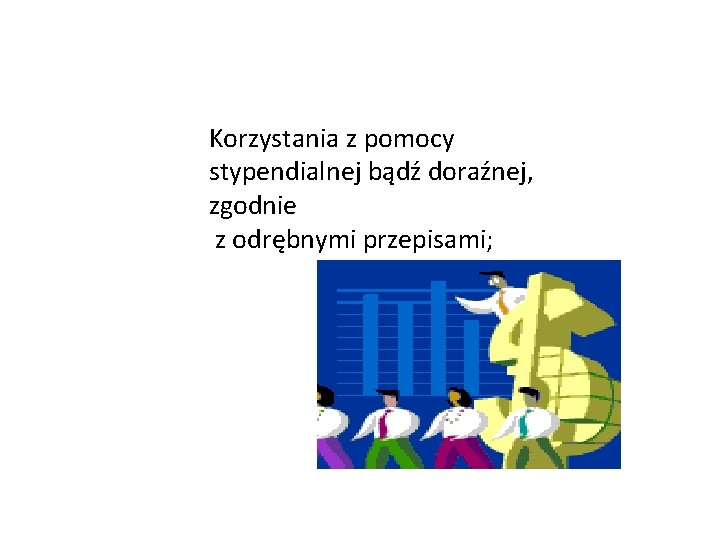 Korzystania z pomocy stypendialnej bądź doraźnej, zgodnie z odrębnymi przepisami; 