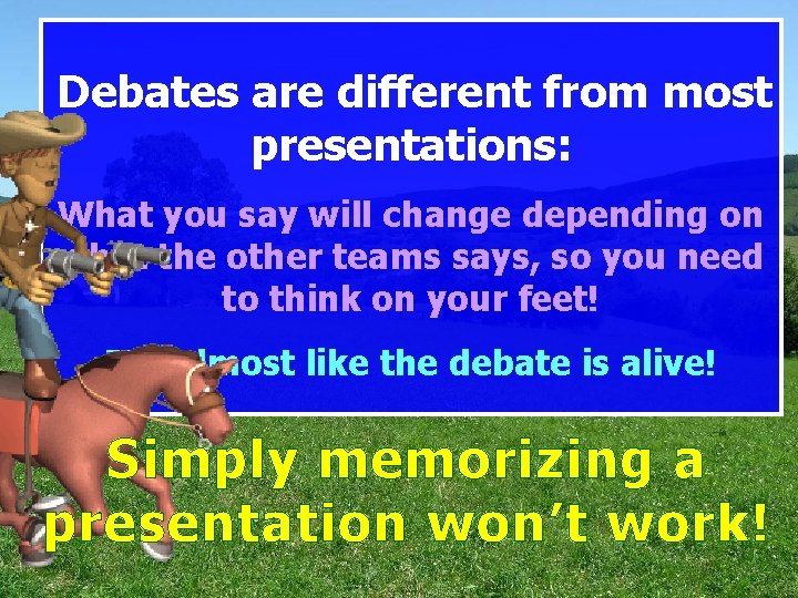 Debates are different from most presentations: What you say will change depending on what