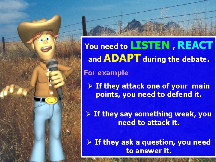 You need to LISTEN , REACT and ADAPT during the debate. For example Ø