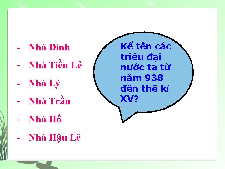 - Nhà Đinh - Nhà Tiền Lê - Nhà Lý - Nhà Trần -