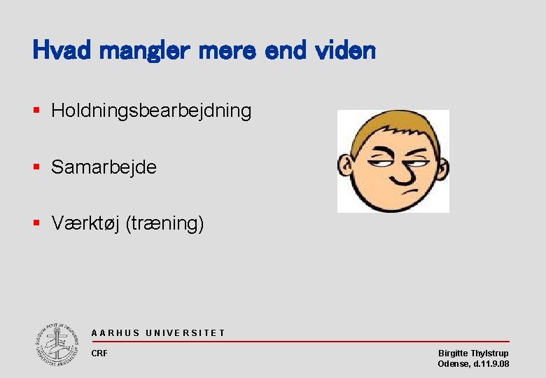 Hvad mangler mere end viden § Holdningsbearbejdning § Samarbejde § Værktøj (træning) AARHUS UNIVERSITET