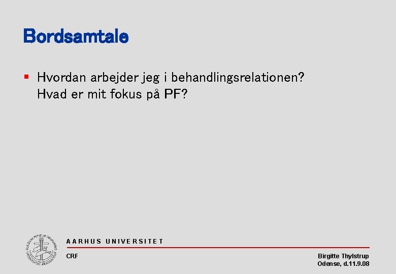 Bordsamtale § Hvordan arbejder jeg i behandlingsrelationen? Hvad er mit fokus på PF? AARHUS