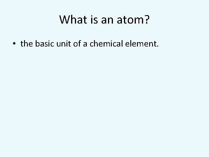 What is an atom? • the basic unit of a chemical element. 