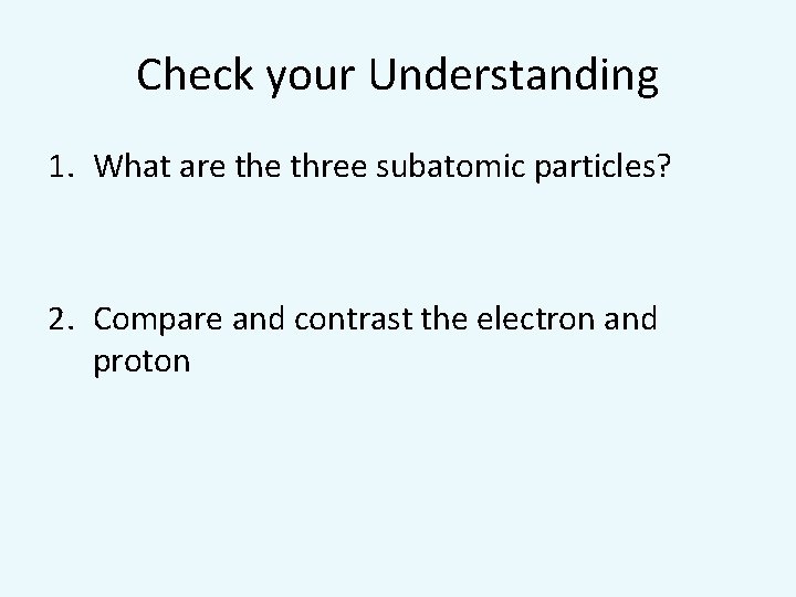 Check your Understanding 1. What are three subatomic particles? 2. Compare and contrast the