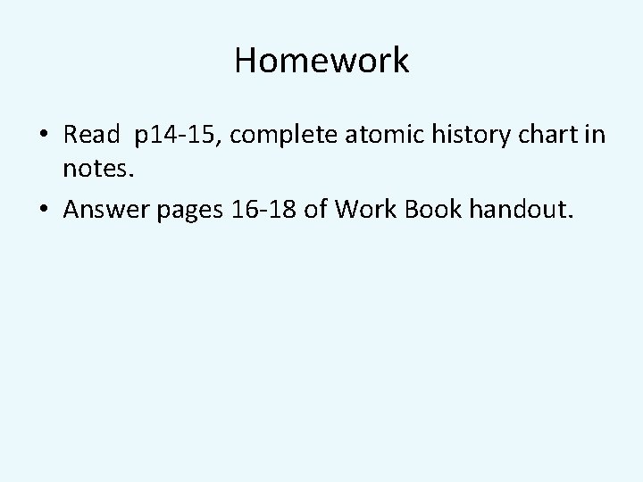 Homework • Read p 14 -15, complete atomic history chart in notes. • Answer