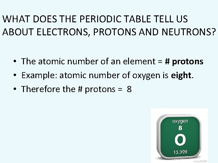 WHAT DOES THE PERIODIC TABLE TELL US ABOUT ELECTRONS, PROTONS AND NEUTRONS? • The
