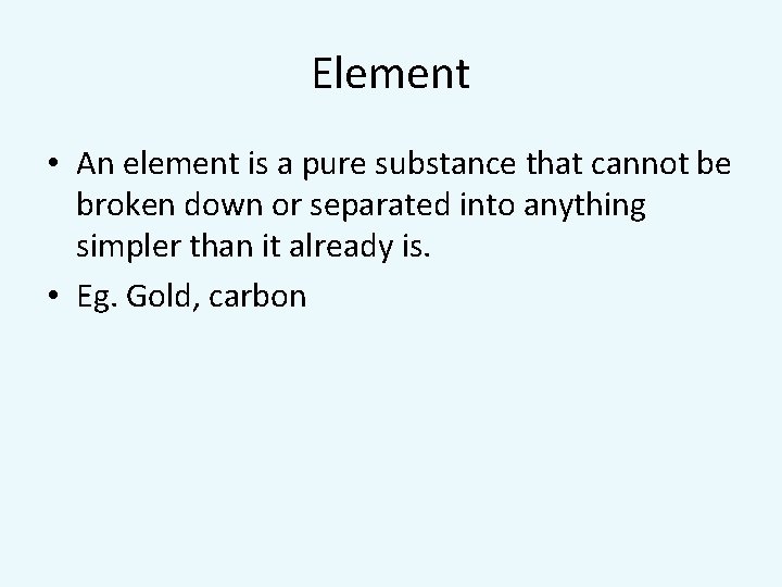Element • An element is a pure substance that cannot be broken down or