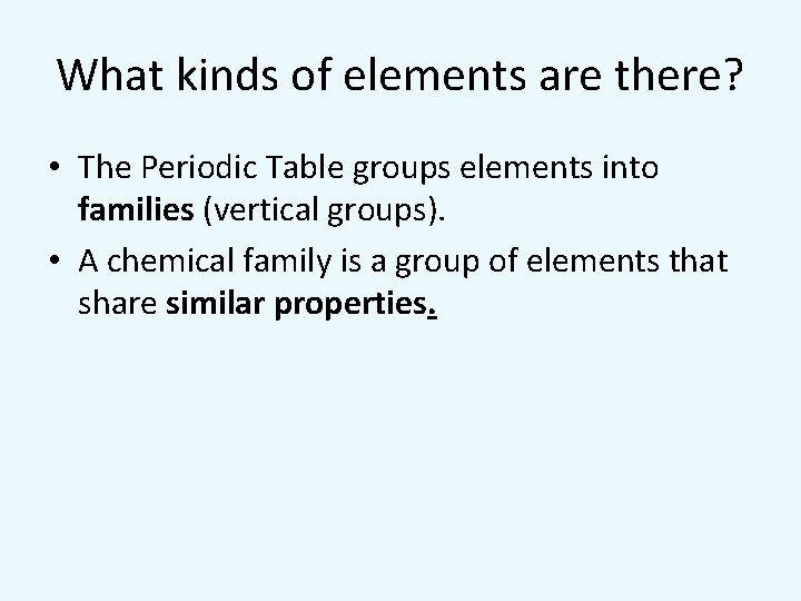 What kinds of elements are there? • The Periodic Table groups elements into families