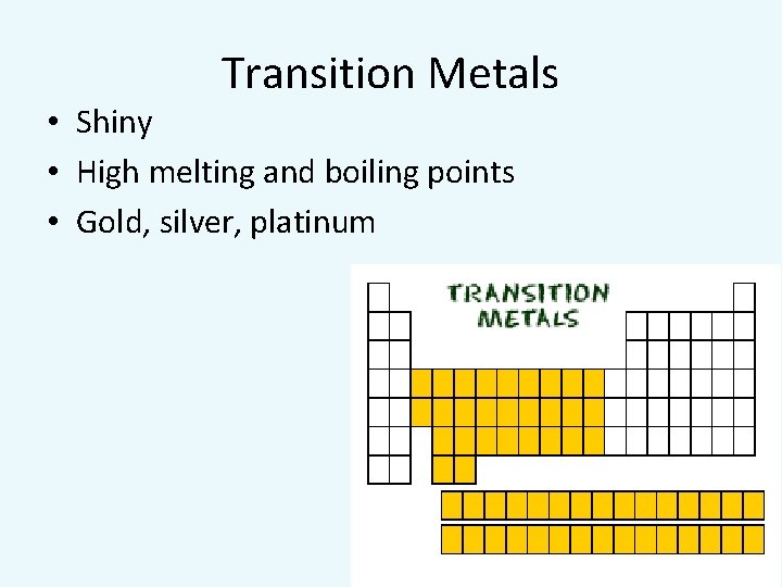 Transition Metals • Shiny • High melting and boiling points • Gold, silver, platinum